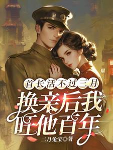 《首長活不過三月，換親後我旺他百年》小說免費閱讀完整版