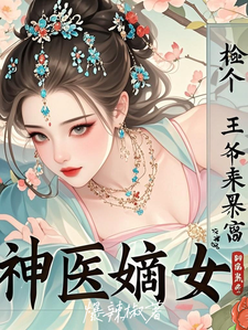 神醫嫡女：撿個王爺來暴富這本小說在哪裡可以看？哪裡有免費試讀章節？